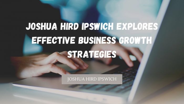 Joshua Hird Ipswich Explores Effective Business Growth Strategies