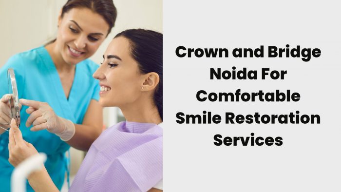 Crown and Bridge Noida For Comfortable Smile Restoration Services