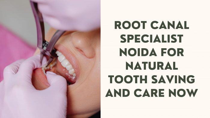 Root Canal Specialist Noida for Natural Tooth Saving and Care Now