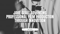 Jake Seal: Advancing Professional Film Production Through Innovation